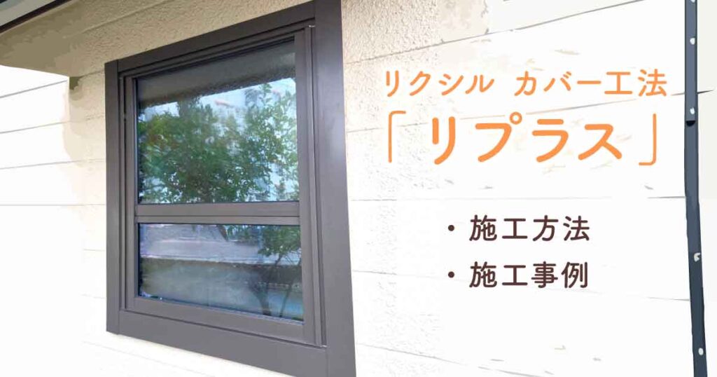 リクシルのカバー工法「リプラス」の施工方法･施工事例｜安心･納得の窓リフォームアイキャッチ