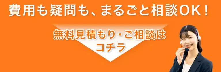 費用も疑問も、まるごと相談OK！無料見積もり・ご相談はコチラ