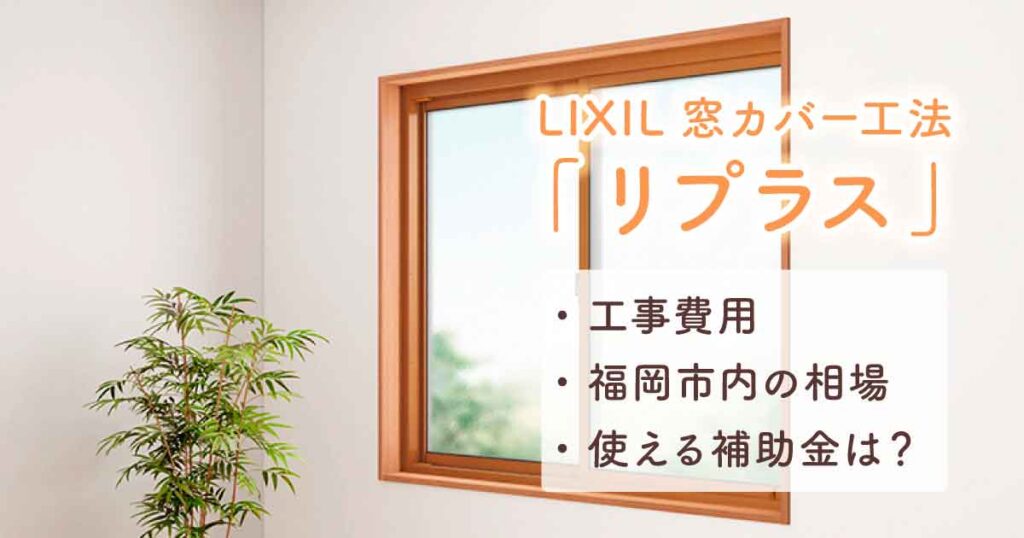 LIXIL窓カバー工法の価格｜リプラス工事費用･福岡市内の相場･使える補助金は？アイキャッチ