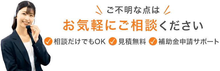 ご不明な点はお気軽にご相談ください（相談だけでもOK／見積無料／補助金申請サポート）